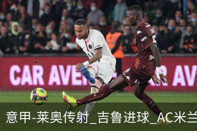 意甲-莱奥传射 吉鲁进球 AC米兰2-0夺主场连胜